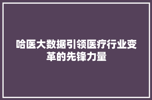 哈医大数据引领医疗行业变革的先锋力量