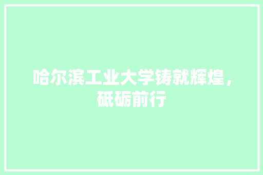 哈尔滨工业大学铸就辉煌，砥砺前行