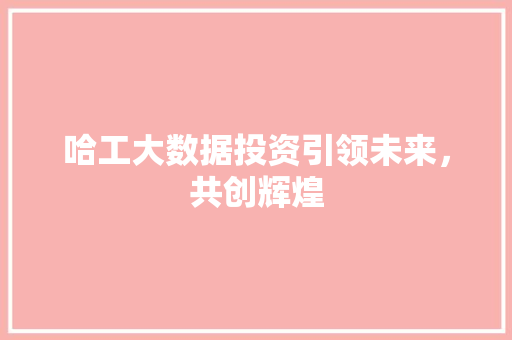 哈工大数据投资引领未来，共创辉煌