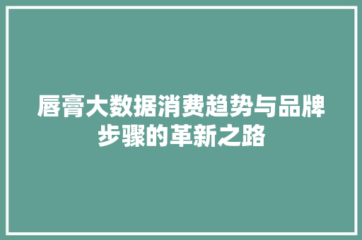 唇膏大数据消费趋势与品牌步骤的革新之路