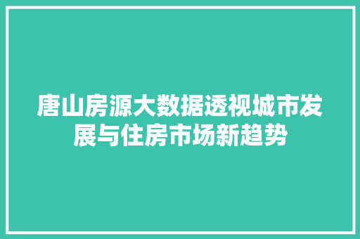 唐山房源大数据透视城市发展与住房市场新趋势