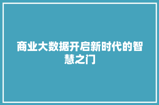 商业大数据开启新时代的智慧之门 商业大数据开启新时代的智慧之门