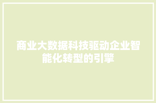 商业大数据科技驱动企业智能化转型的引擎