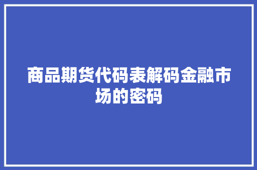 商品期货代码表解码金融市场的密码