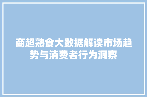 商超熟食大数据解读市场趋势与消费者行为洞察