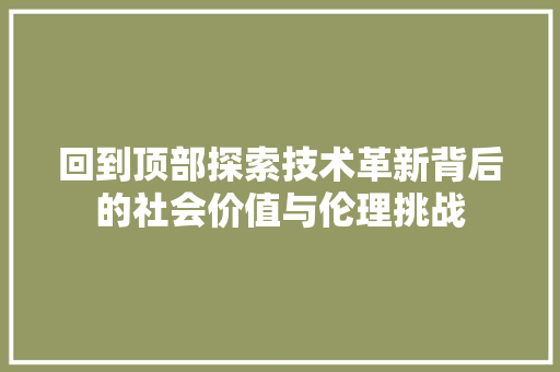 回到顶部探索技术革新背后的社会价值与伦理挑战 回到顶部探索技术革新背后的社会价值与伦理挑战