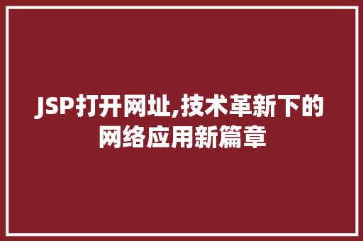 JSP打开网址,技术革新下的网络应用新篇章 JSP打开网址,技术革新下的网络应用新篇章 网络技术