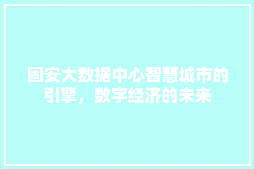 固安大数据中心智慧城市的引擎，数字经济的未来