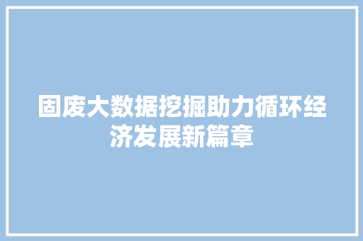 固废大数据挖掘助力循环经济发展新篇章