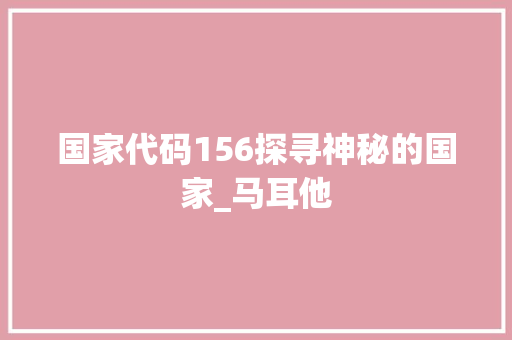 国家代码156探寻神秘的国家_马耳他
