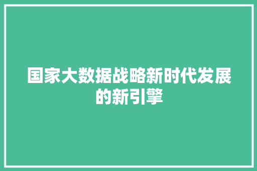 国家大数据战略新时代发展的新引擎