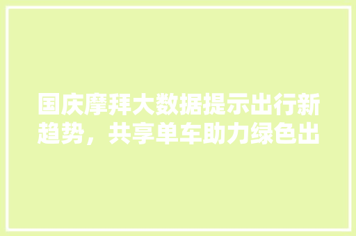 国庆摩拜大数据提示出行新趋势，共享单车助力绿色出行