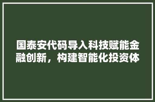 国泰安代码导入科技赋能金融创新，构建智能化投资体系