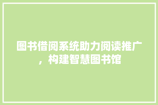 图书借阅系统助力阅读推广，构建智慧图书馆