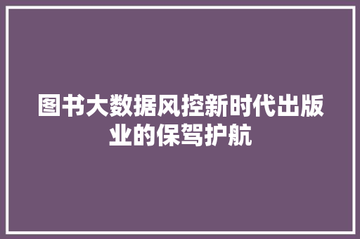 图书大数据风控新时代出版业的保驾护航