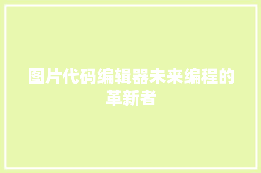 图片代码编辑器未来编程的革新者