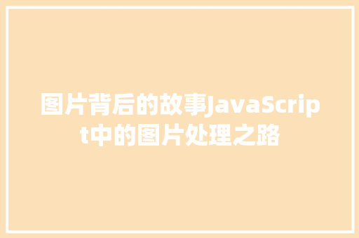 图片背后的故事JavaScript中的图片处理之路