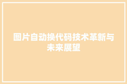 图片自动换代码技术革新与未来展望 操作系统