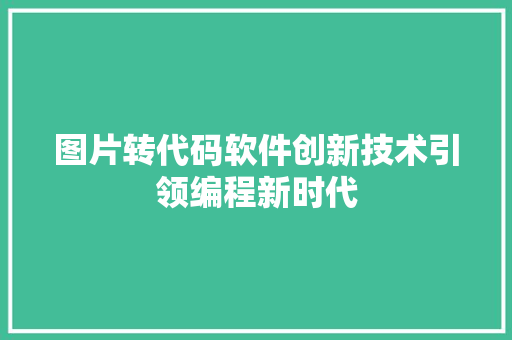 图片转代码软件创新技术引领编程新时代 网络技术 图片转代码软件创新技术引领编程新时代 网络技术