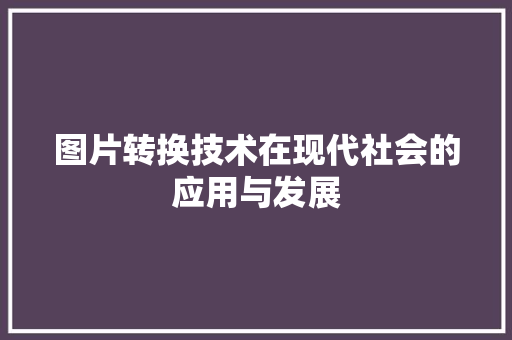 图片转换技术在现代社会的应用与发展 网络技术