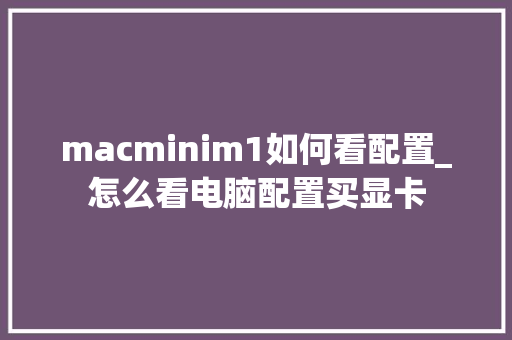 macminim1如何看配置_怎么看电脑配置买显卡 网络技术