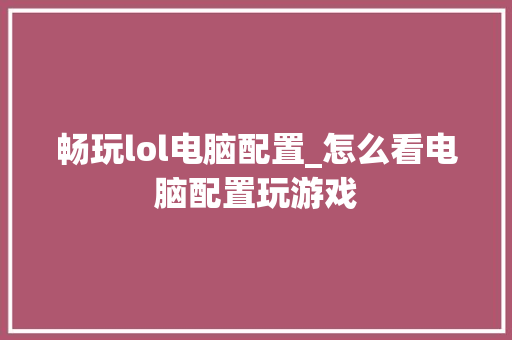 畅玩lol电脑配置_怎么看电脑配置玩游戏 电脑配置 畅玩lol电脑配置_怎么看电脑配置玩游戏 电脑配置