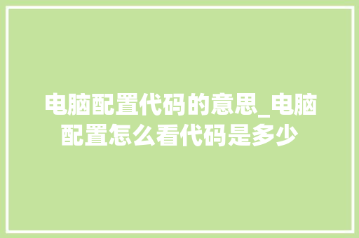 电脑配置代码的意思_电脑配置怎么看代码是多少 网络技术