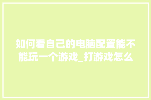 如何看自己的电脑配置能不能玩一个游戏_打游戏怎么看电脑配置高低 操作系统