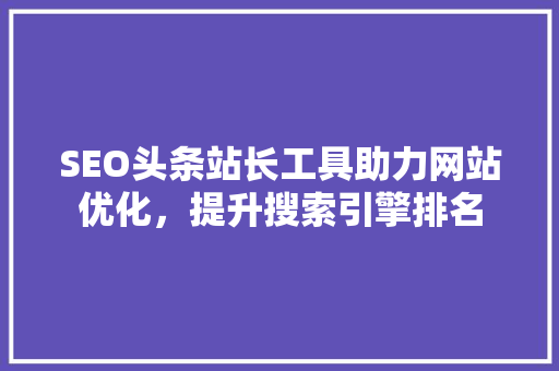 SEO头条站长工具助力网站优化，提升搜索引擎排名