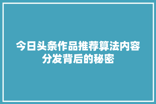 今日头条作品推荐算法内容分发背后的秘密 编程语言