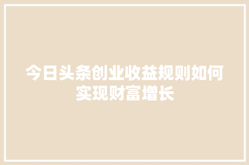 今日头条创业收益规则如何实现财富增长 网络技术