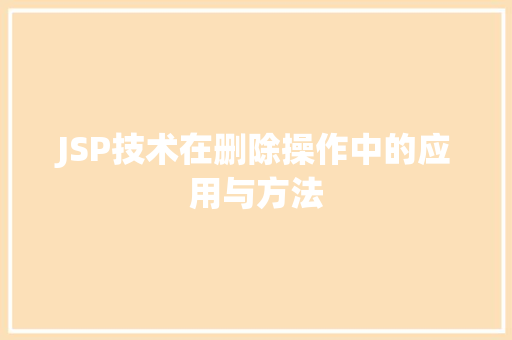 JSP技术在删除操作中的应用与方法 JSP技术在删除操作中的应用与方法 编程语言