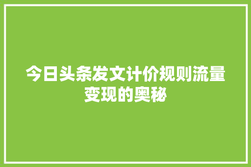 今日头条发文计价规则流量变现的奥秘 电脑基础