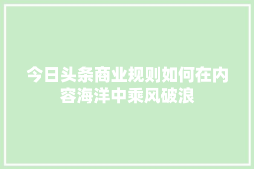 今日头条商业规则如何在内容海洋中乘风破浪