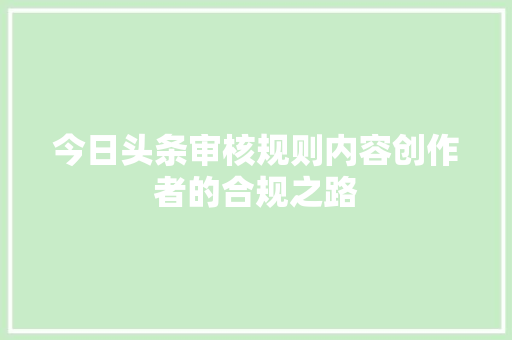 今日头条审核规则内容创作者的合规之路 操作系统