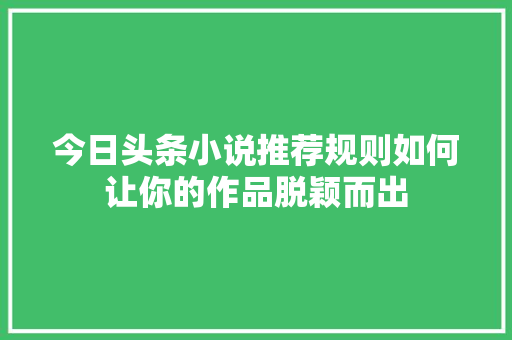 今日头条小说推荐规则如何让你的作品脱颖而出 电脑故障维修