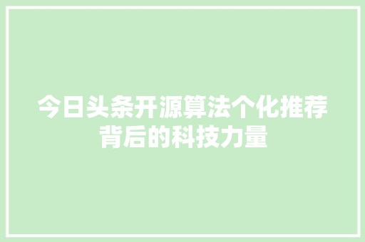 今日头条开源算法个化推荐背后的科技力量 操作系统