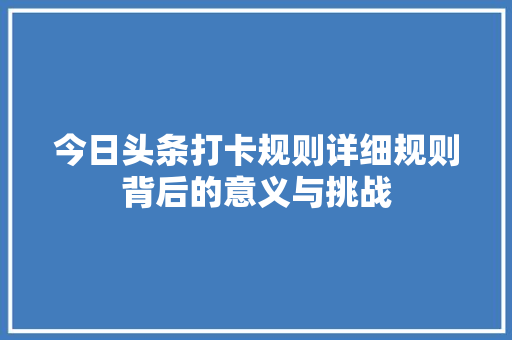 今日头条打卡规则详细规则背后的意义与挑战 网络技术