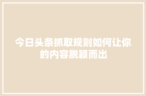 今日头条抓取规则如何让你的内容脱颖而出 操作系统