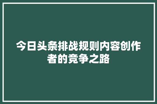 今日头条排战规则内容创作者的竞争之路 电脑配置 今日头条排战规则内容创作者的竞争之路 电脑配置