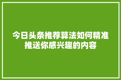 今日头条推荐算法如何精准推送你感兴趣的内容 电脑故障维修
