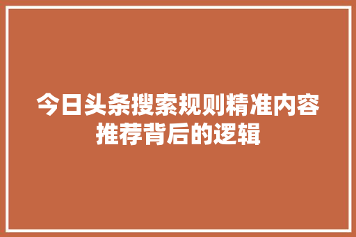 今日头条搜索规则精准内容推荐背后的逻辑 今日头条搜索规则精准内容推荐背后的逻辑