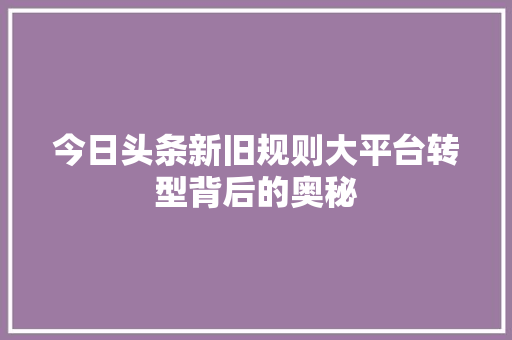 今日头条新旧规则大平台转型背后的奥秘