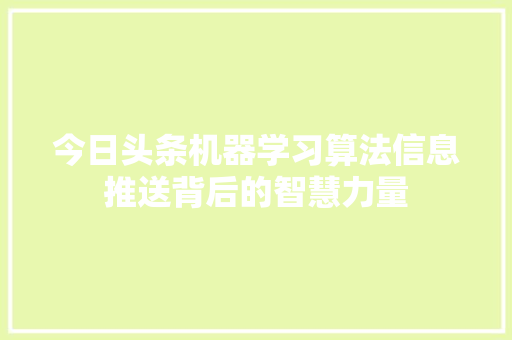 今日头条机器学习算法信息推送背后的智慧力量