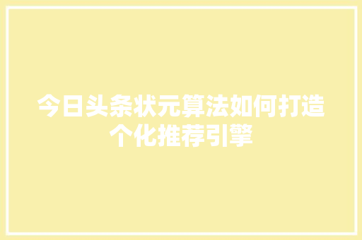 今日头条状元算法如何打造个化推荐引擎