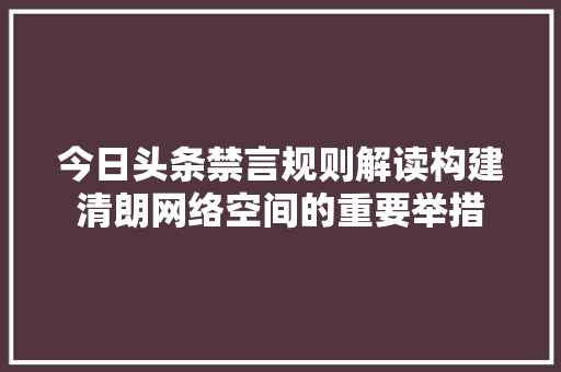 今日头条禁言规则解读构建清朗网络空间的重要举措