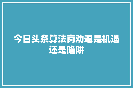 今日头条算法岗劝退是机遇还是陷阱 今日头条算法岗劝退是机遇还是陷阱