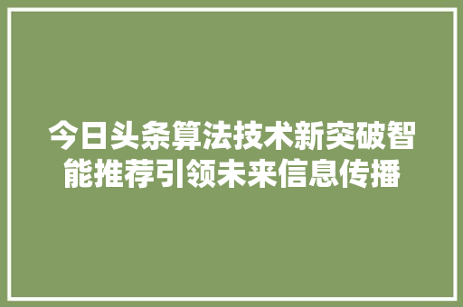 今日头条算法技术新突破智能推荐引领未来信息传播