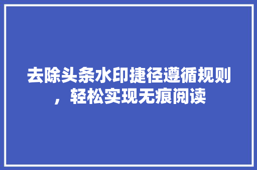 去除头条水印捷径遵循规则，轻松实现无痕阅读