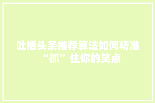 吐槽头条推荐算法如何精准“抓”住你的笑点 网络技术